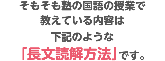 そもそも塾の国語の授業で教えている内容は下記のような「長文読解能力」です。